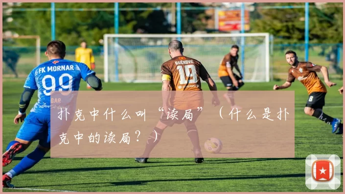 扑克中什么叫“读局”（什么是扑克中的读局？）