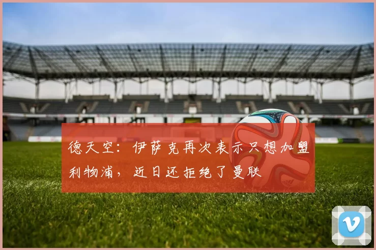 德天空：伊萨克再次表示只想加盟利物浦，近日还拒绝了曼联