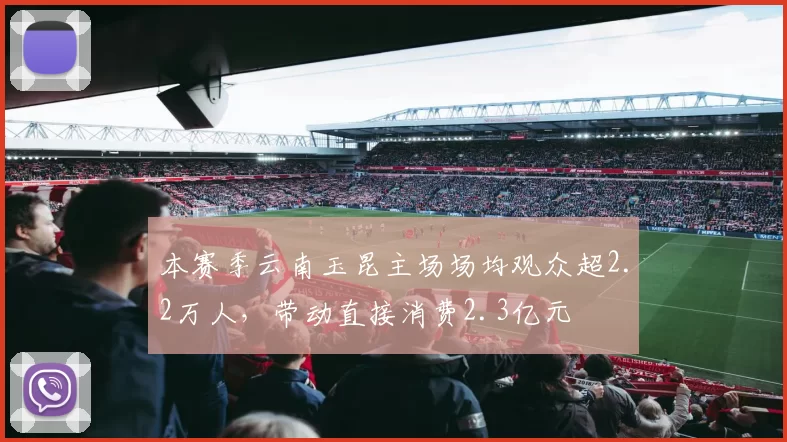 本赛季云南玉昆主场场均观众超2.2万人，带动直接消费2.3亿元