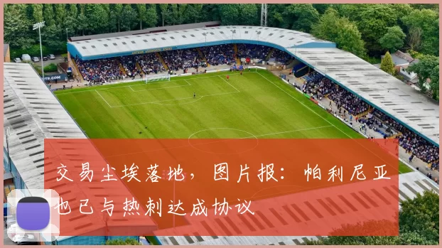 交易尘埃落地，图片报：帕利尼亚也已与热刺达成协议