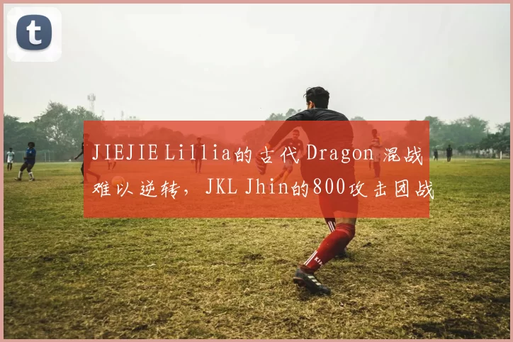 JIEJIE Lillia的古代 Dragon 混战难以逆转，JKL Jhin的800攻击团战收割 Top Esports 并获得比赛点