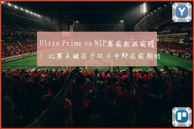Ultra Prime vs NIP赛前数据前瞻：比赛关键在于双方中野在前期的发挥