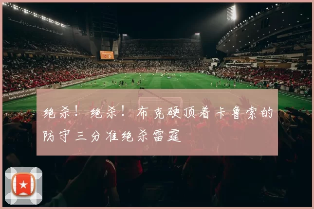 绝杀！绝杀！布克硬顶着卡鲁索的防守三分准绝杀雷霆