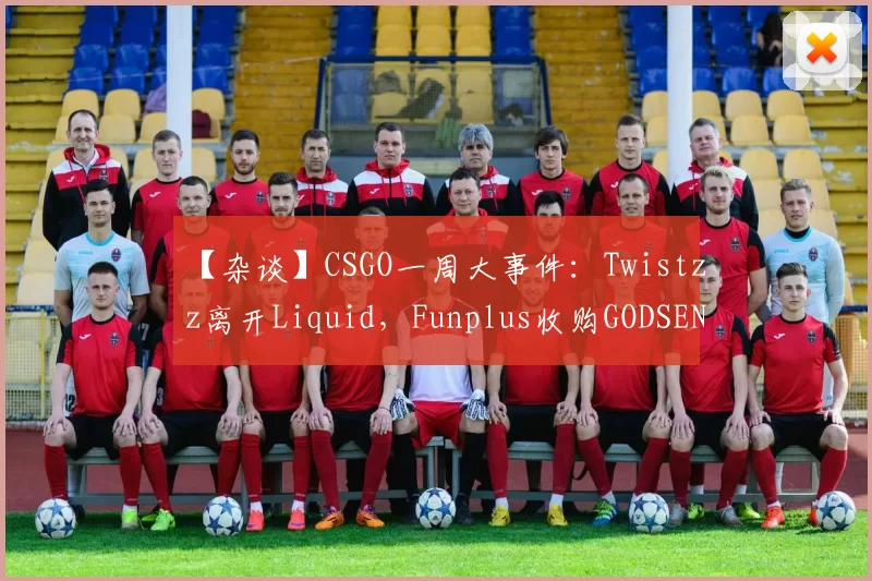 【杂谈】CSGO一周大事件：Twistzz离开Liquid，Funplus收购GODSENT