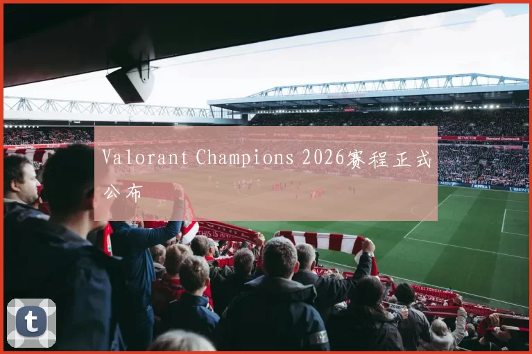 Valorant Champions 2026赛程正式公布
