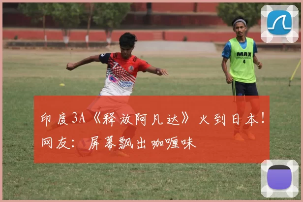 印度3A《释放阿凡达》火到日本！网友：屏幕飘出咖喱味