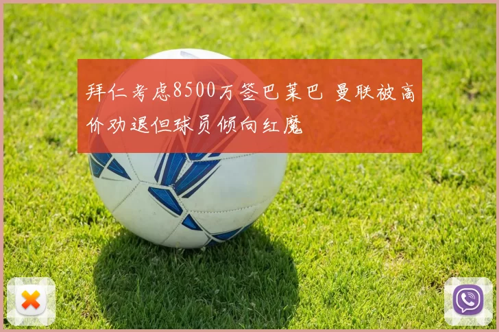 拜仁考虑8500万签巴莱巴 曼联被高价劝退但球员倾向红魔