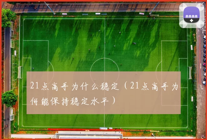 21点高手为什么稳定（21点高手为何能保持稳定水平）